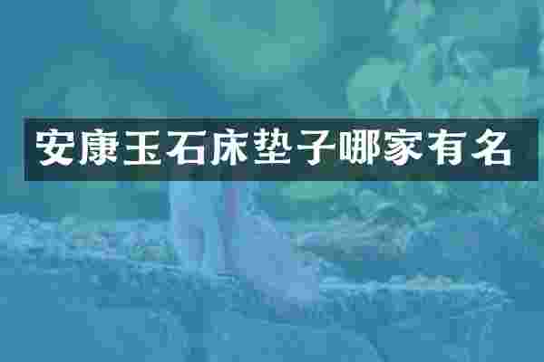 安康玉石床垫子哪家有名