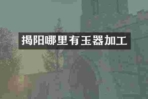 揭阳哪里有玉器加工