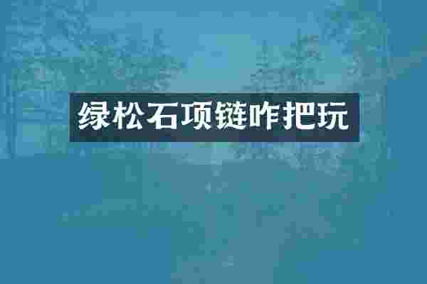 绿松石项链咋把玩