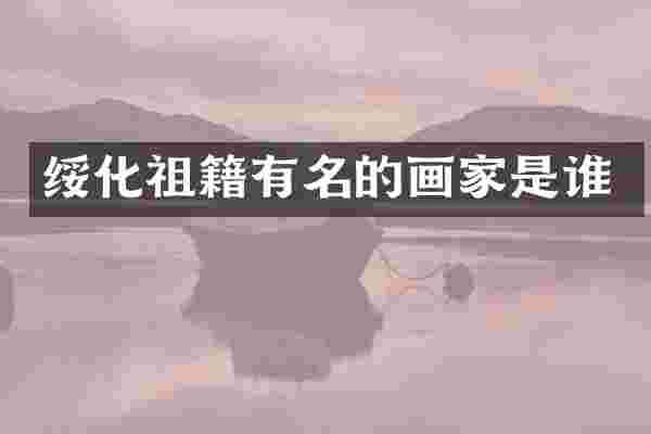 绥化祖籍有名的画家是谁