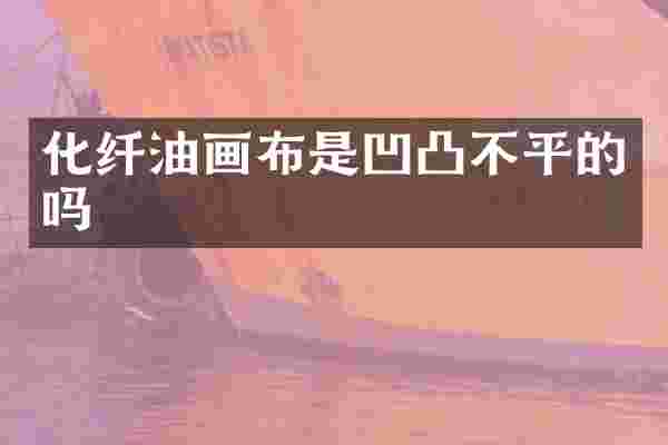 化纤油画布是凹凸不平的吗