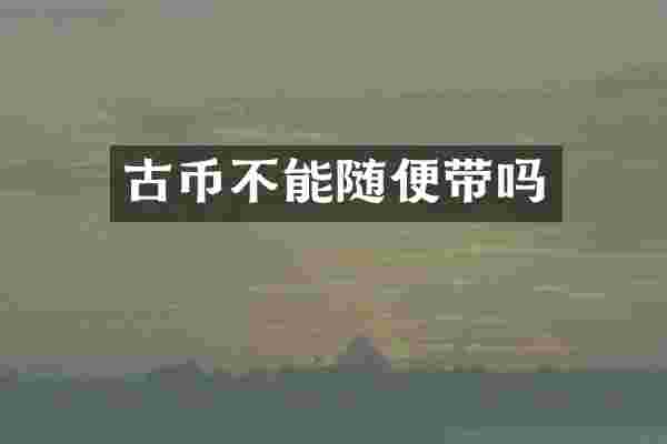 古币不能随便带吗