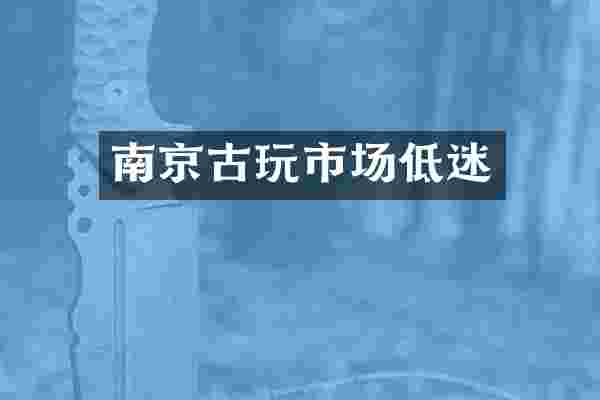南京古玩市场低迷