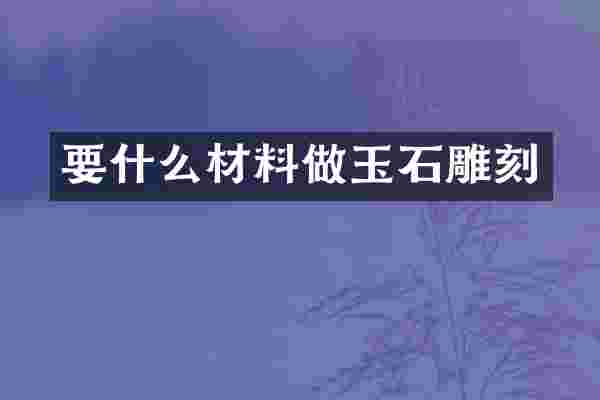 要什么材料做玉石雕刻