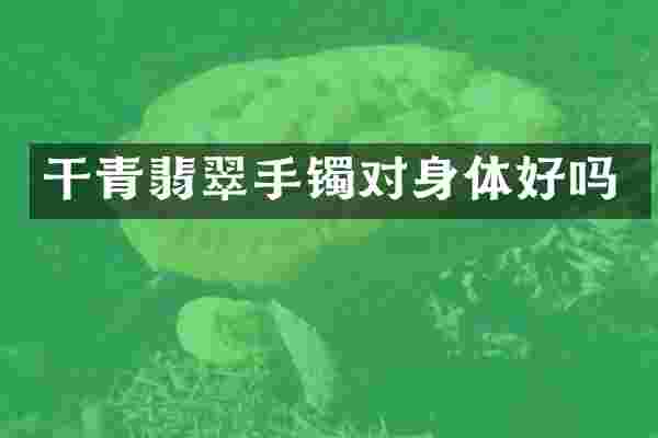 干青翡翠手镯对身体好吗