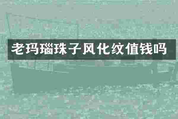 老玛瑙珠子风化纹值钱吗