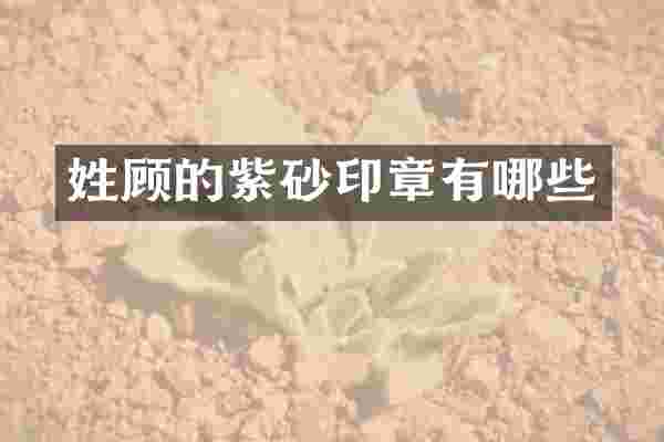 姓顾的紫砂印章有哪些