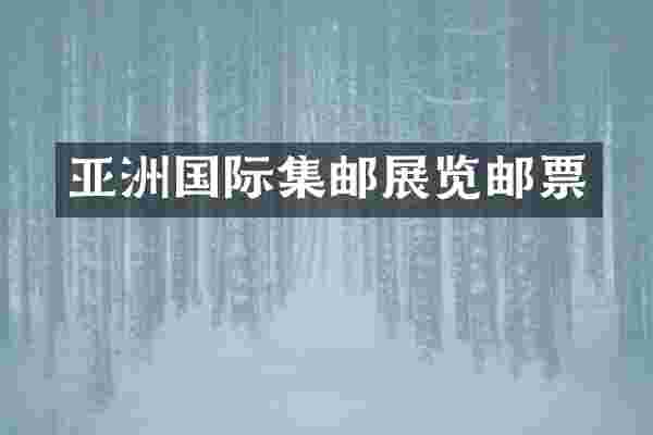 亚洲国际集邮展览邮票