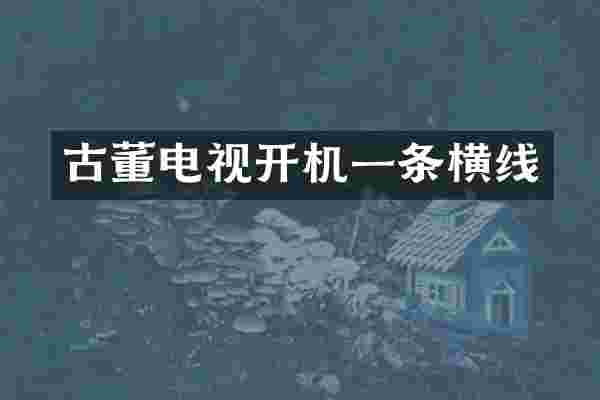 古董电视开机一条横线