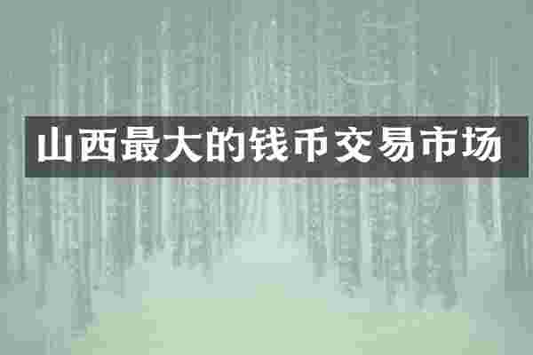 山西最大的钱币交易市场