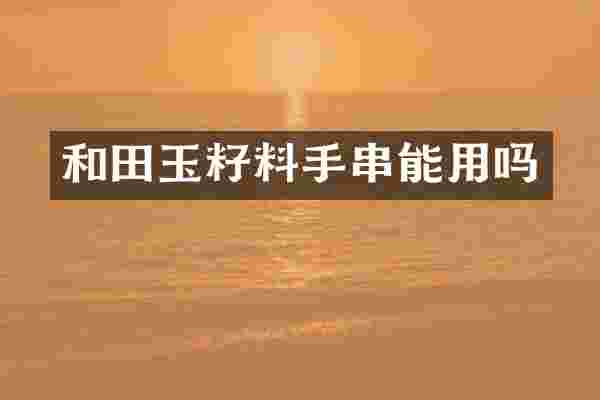和田玉籽料手串能用吗