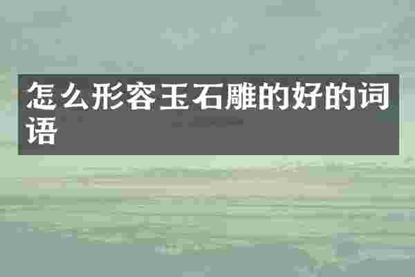 怎么形容玉石雕的好的词语