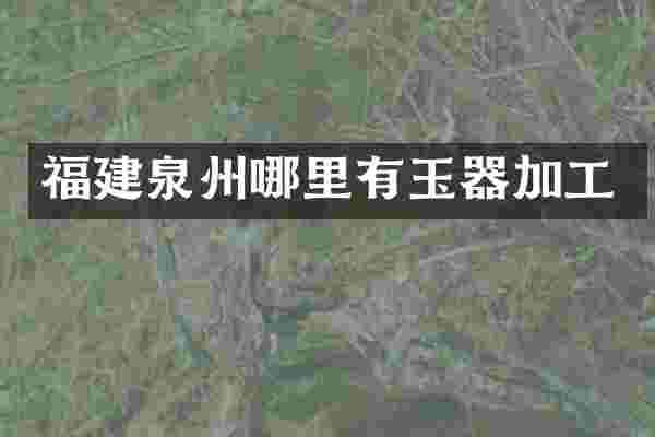福建泉州哪里有玉器加工