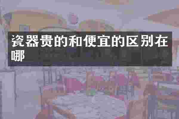 瓷器贵的和便宜的区别在哪