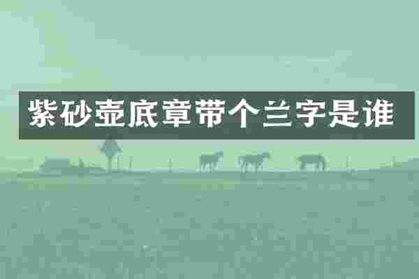紫砂壶底章带个兰字是谁