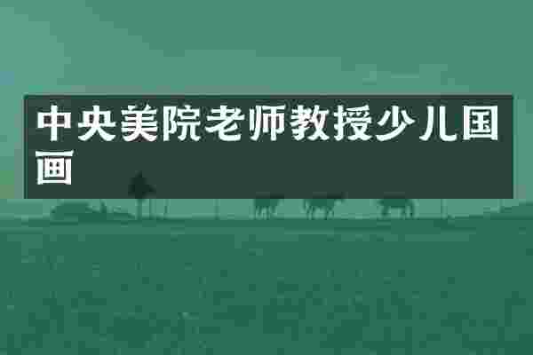 中央美院老师教授少儿国画