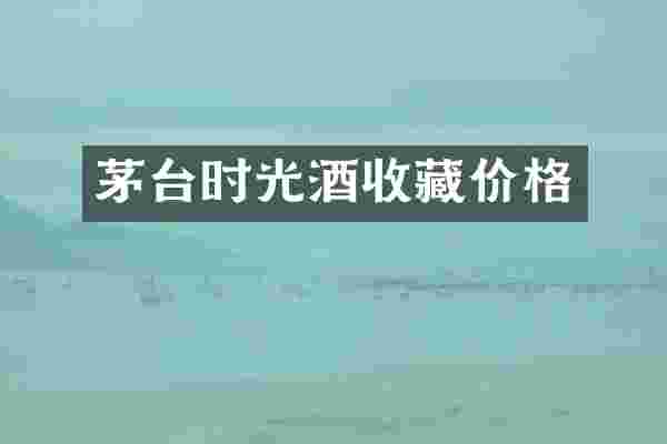 茅台时光酒收藏价格