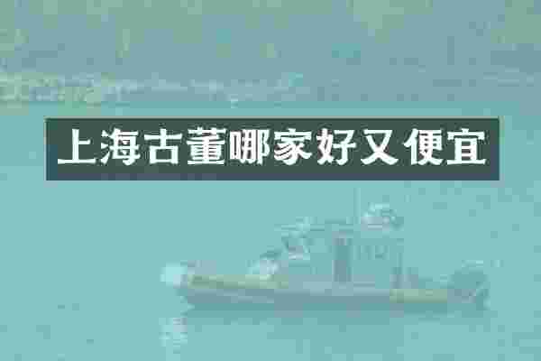 上海古董哪家好又便宜
