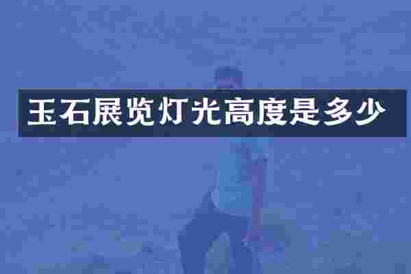 玉石展览灯光高度是多少