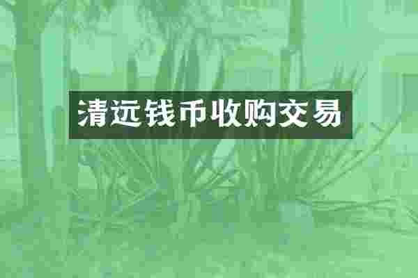清远钱币收购交易