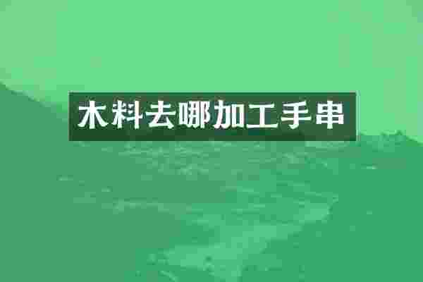 木料去哪加工手串