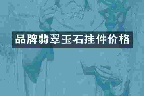 品牌翡翠玉石挂件价格