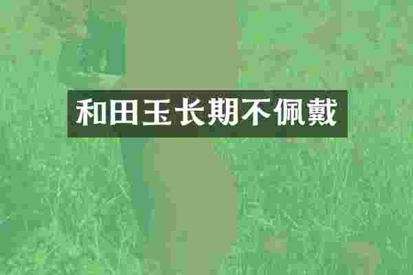 和田玉长期不佩戴