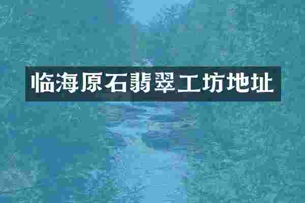 临海原石翡翠工坊地址