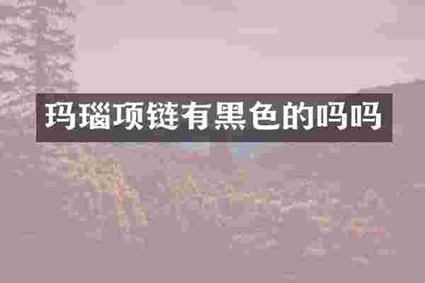 玛瑙项链有黑色的吗吗