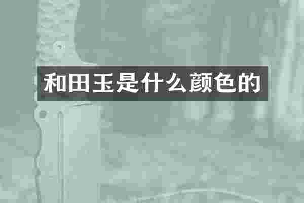 和田玉是什么颜色的