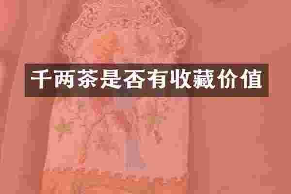 千两茶是否有收藏价值