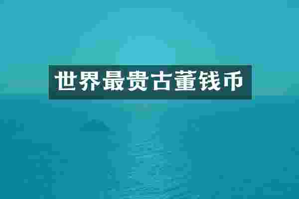 世界最贵古董钱币