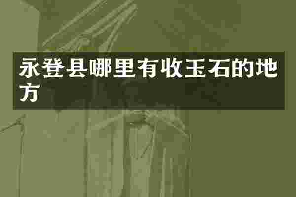 永登县哪里有收玉石的地方