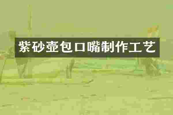 紫砂壶包口嘴制作工艺