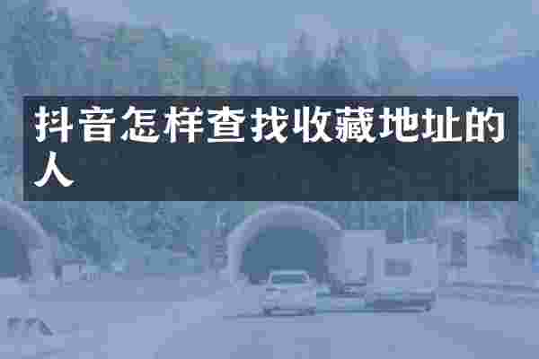 抖音怎样查找收藏地址的人