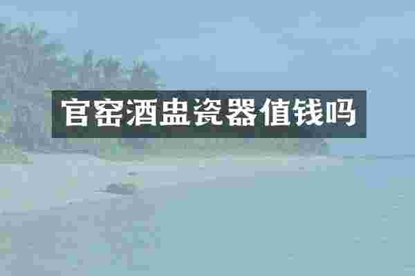官窑酒盅瓷器值钱吗