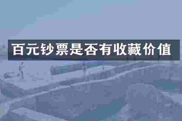 百元钞票是否有收藏价值