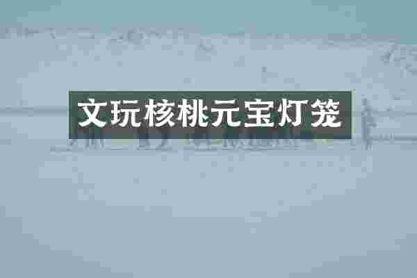 文玩核桃元宝灯笼