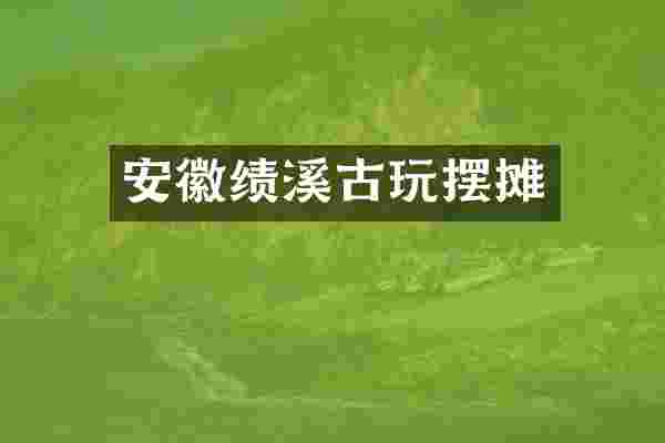 安徽绩溪古玩摆摊