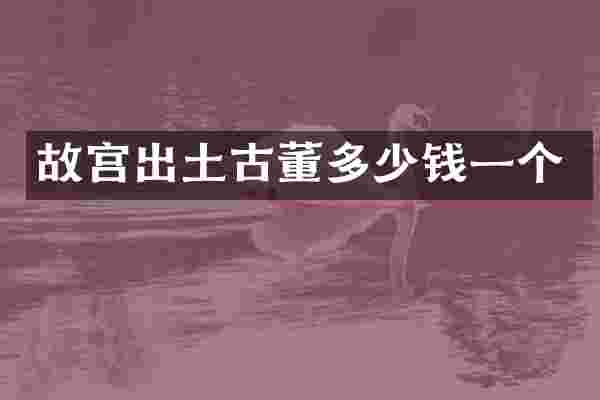故宫出土古董多少钱一个