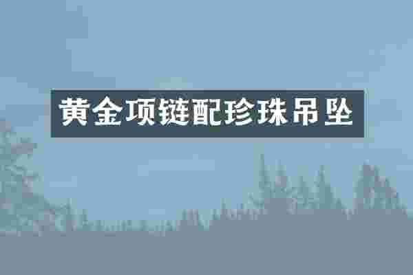 黄金项链配珍珠吊坠