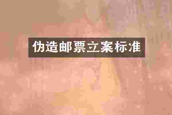 伪造邮票立案标准