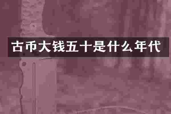 古币大钱五十是什么年代