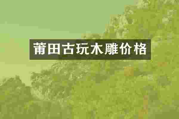 莆田古玩木雕价格