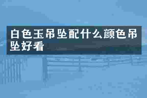 白色玉吊坠颜色吊坠好看