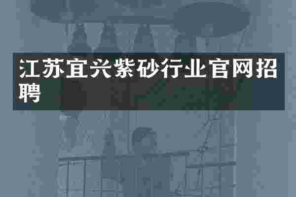 江苏宜兴紫砂行业官网招聘