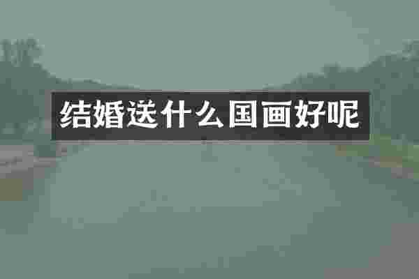 结婚送什么国画好呢