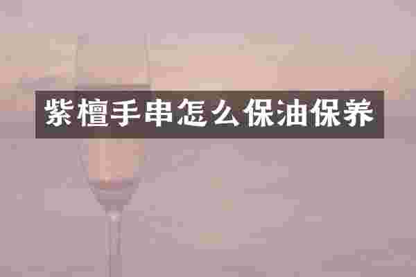 紫檀手串怎么保油保养