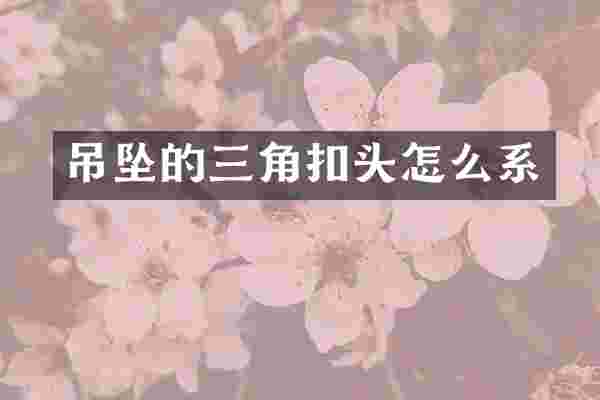 吊坠的三角扣头怎么系