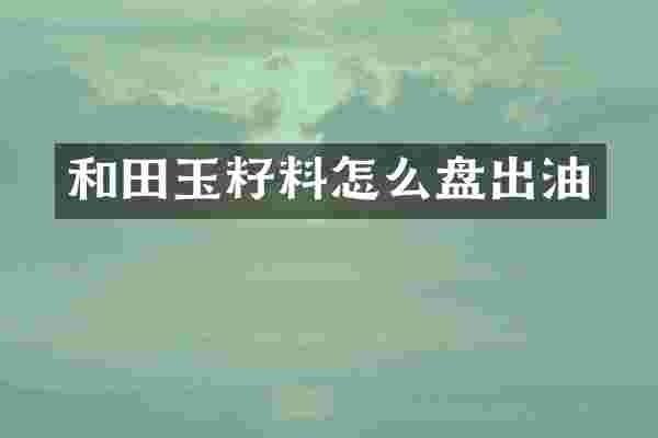 和田玉籽料怎么盘出油